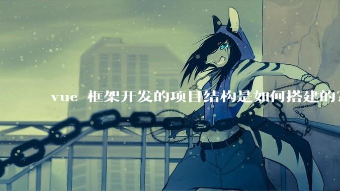 vue 框架开发的项目结构是如何搭建的？