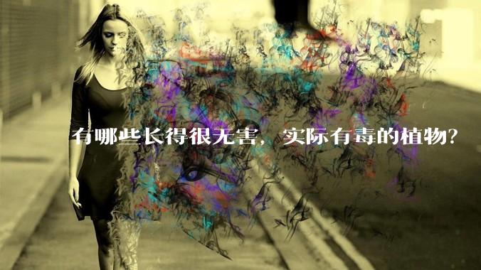 有哪些长得很无害，实际有毒的植物？