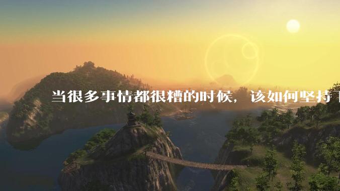 当很多事情都很糟的时候，该如何坚持下去？